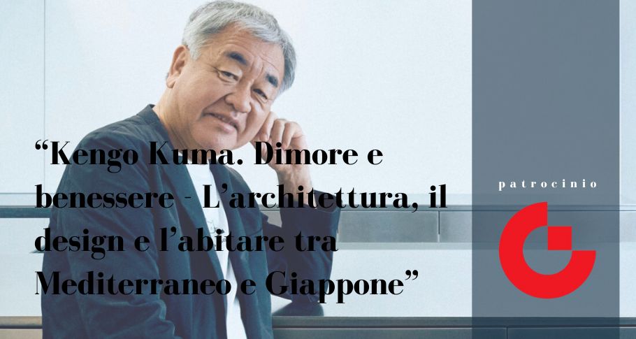 “Kengo Kuma. Dimore e benessere - L’architettura, il design e l’abitare tra Mediterraneo e Giappone”