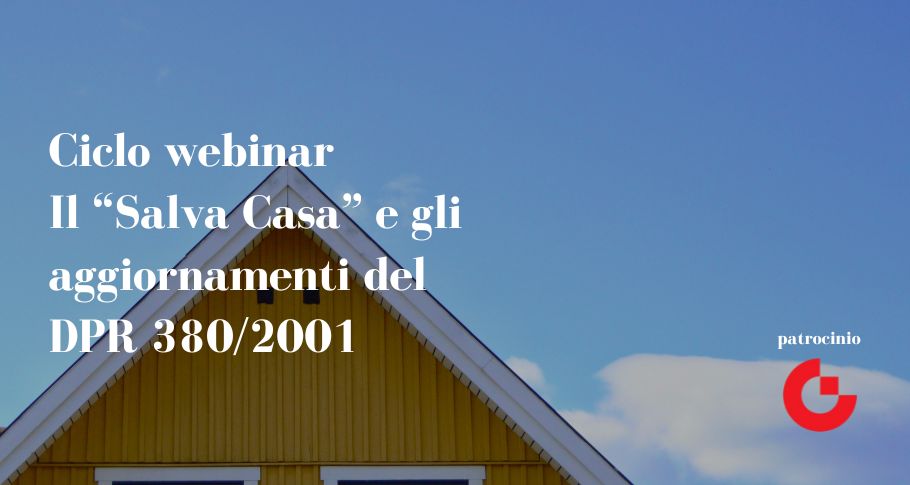 Ciclo di webinar “Il “Salva Casa” e gli aggiornamenti del DPR 380/2001”