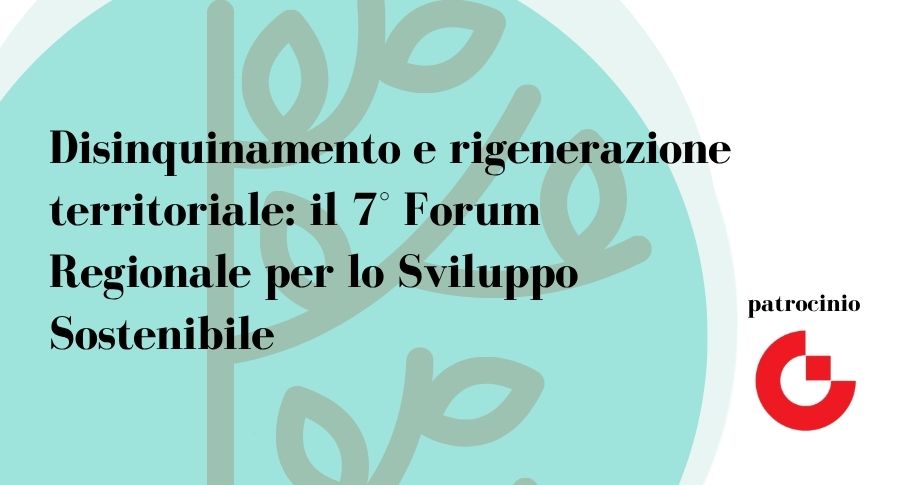 Disinquinamento e rigenerazione territoriale: a Milano il 7° Forum Regionale per lo Sviluppo Sostenibile